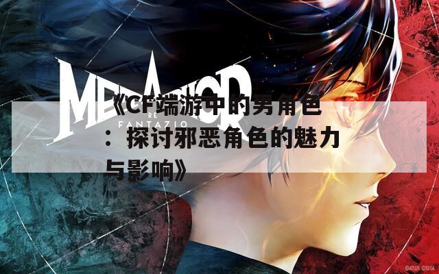 《CF端游中的男角色：探讨邪恶角色的魅力与影响》