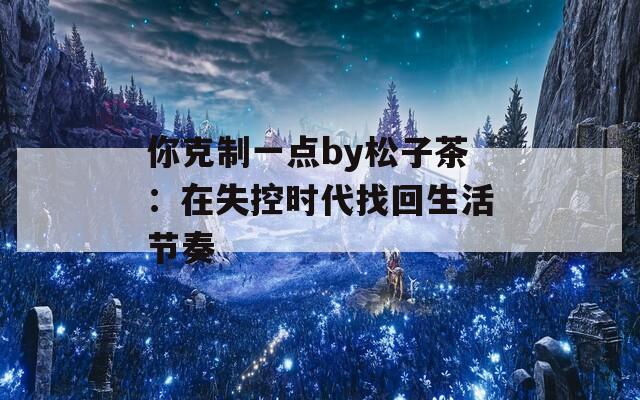 你克制一点by松子茶：在失控时代找回生活节奏