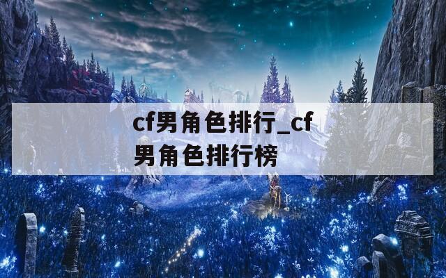 cf男角色排行_cf男角色排行榜