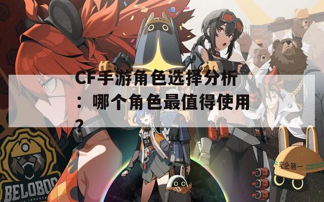 CF手游角色选择分析：哪个角色最值得使用？