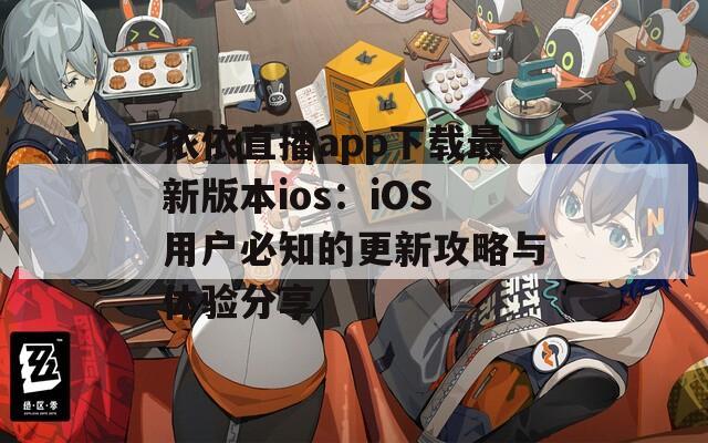 依依直播app下载最新版本ios：iOS用户必知的更新攻略与体验分享