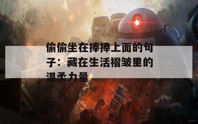 偷偷坐在捧捧上面的句子：藏在生活褶皱里的温柔力量
