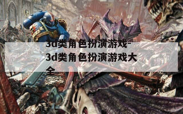 3d类角色扮演游戏-3d类角色扮演游戏大全