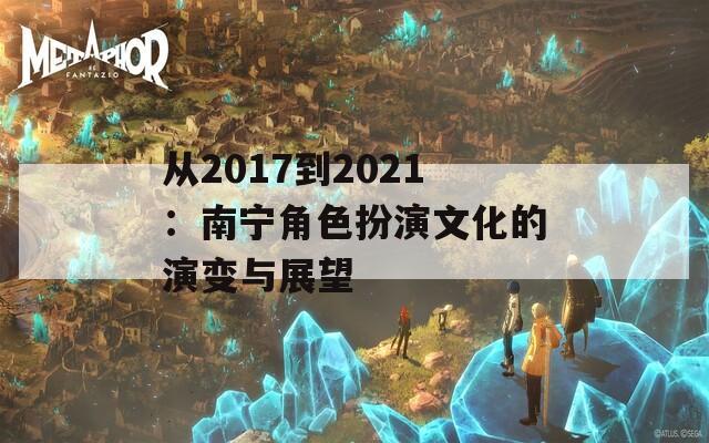 从2017到2021：南宁角色扮演文化的演变与展望