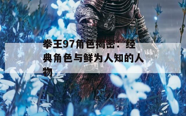 拳王97角色揭密：经典角色与鲜为人知的人物
