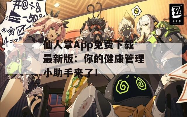 仙人掌App免费下载最新版：你的健康管理小助手来了！