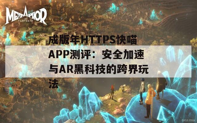 成版年HTTPS快喵APP测评：安全加速与AR黑科技的跨界玩法