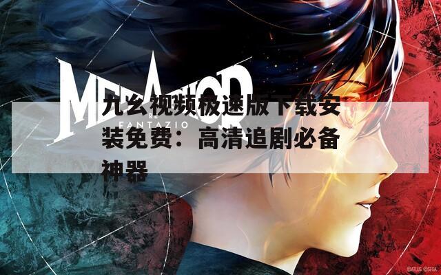 九幺视频极速版下载安装免费：高清追剧必备神器