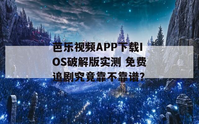 芭乐视频APP下载IOS破解版实测 免费追剧究竟靠不靠谱？
