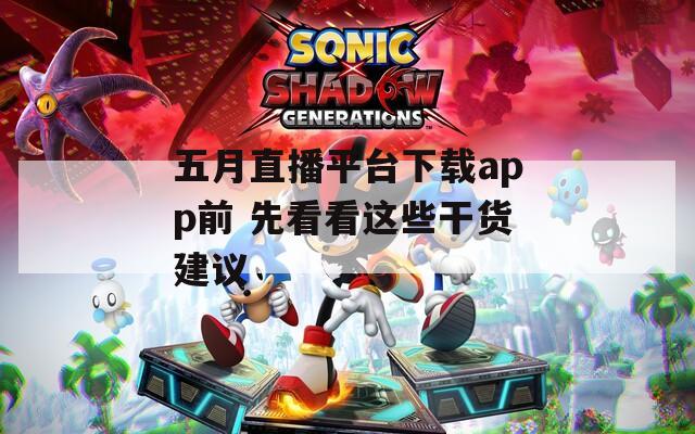五月直播平台下载app前 先看看这些干货建议