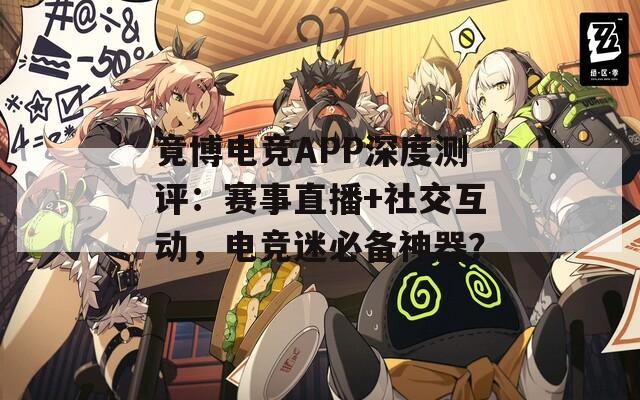 竟博电竞APP深度测评：赛事直播+社交互动，电竞迷必备神器？