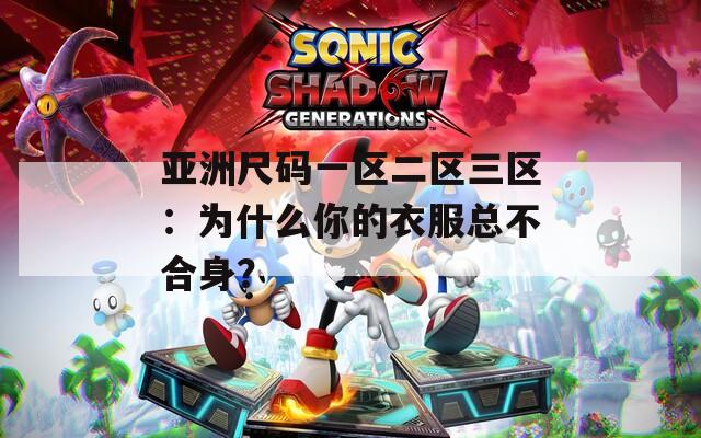 亚洲尺码一区二区三区：为什么你的衣服总不合身？