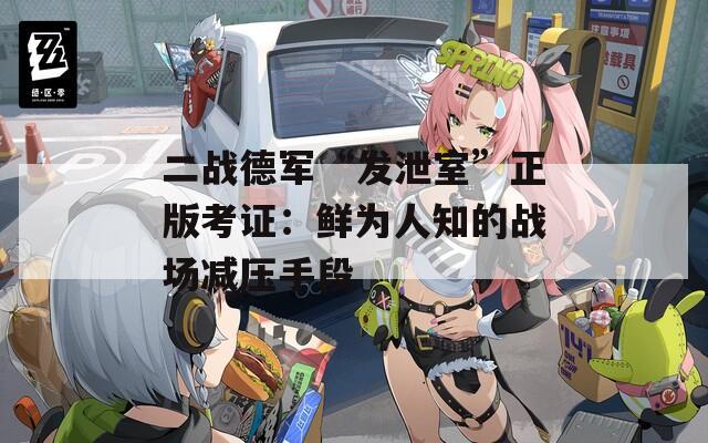 二战德军“发泄室”正版考证：鲜为人知的战场减压手段