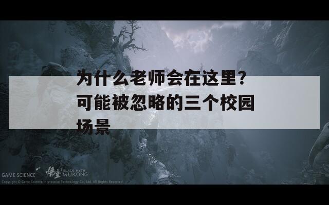 为什么老师会在这里？可能被忽略的三个校园场景
