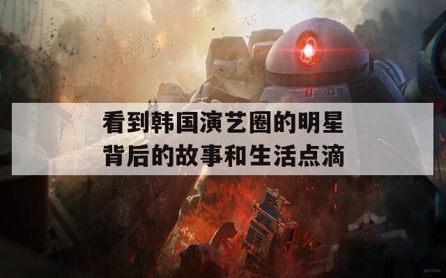 看到韩国演艺圈的明星背后的故事和生活点滴