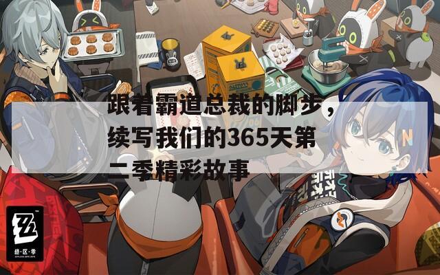 跟着霸道总裁的脚步，续写我们的365天第二季精彩故事