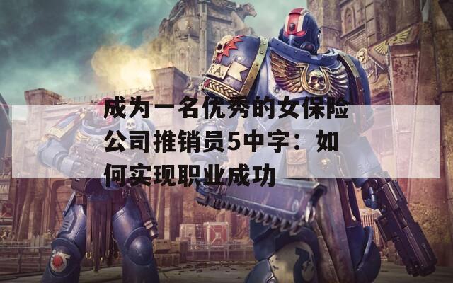 成为一名优秀的女保险公司推销员5中字：如何实现职业成功