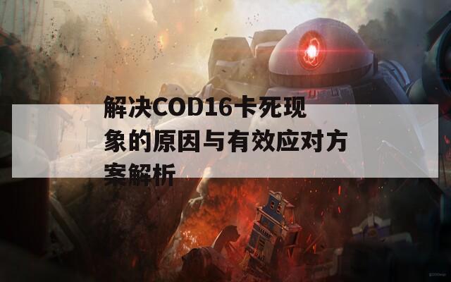 解决COD16卡死现象的原因与有效应对方案解析