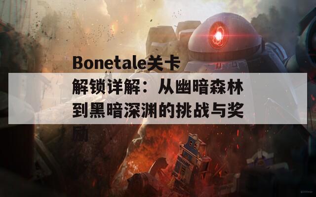 Bonetale关卡解锁详解：从幽暗森林到黑暗深渊的挑战与奖励