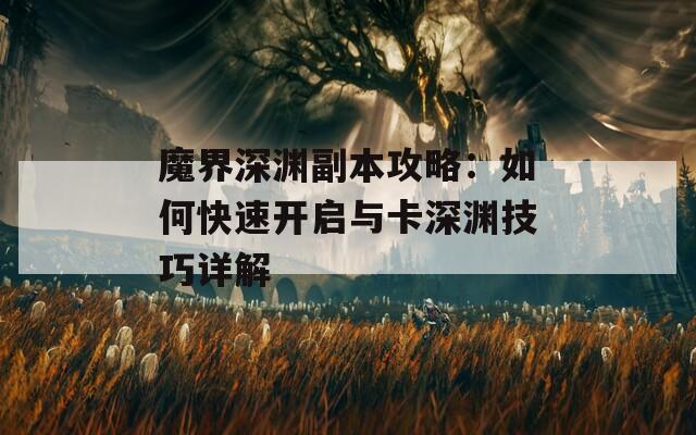 魔界深渊副本攻略：如何快速开启与卡深渊技巧详解