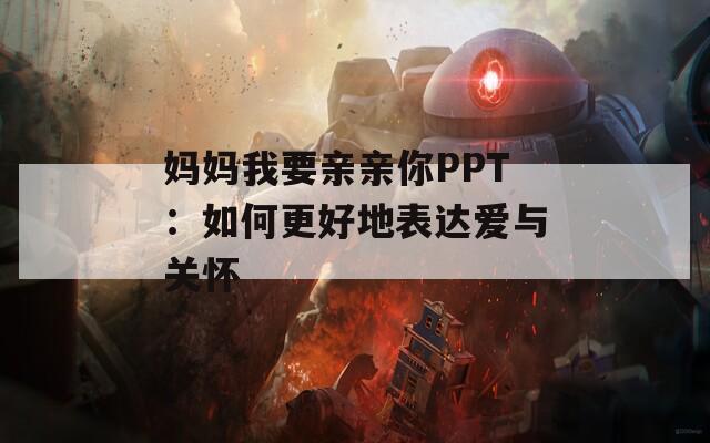 妈妈我要亲亲你PPT：如何更好地表达爱与关怀