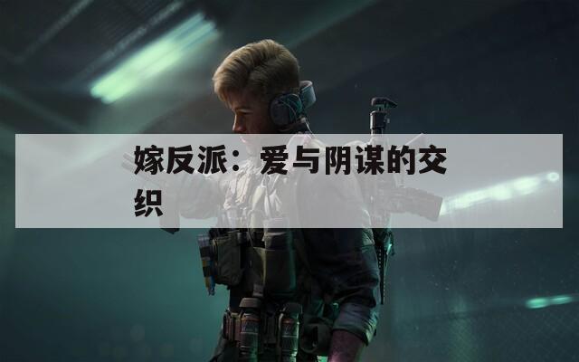嫁反派：爱与阴谋的交织
