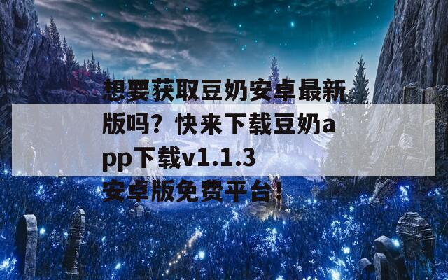 想要获取豆奶安卓最新版吗？快来下载豆奶app下载v1.1.3安卓版免费平台！