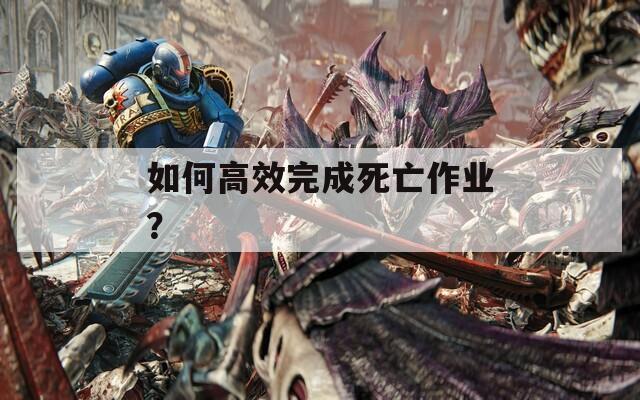 如何高效完成死亡作业？