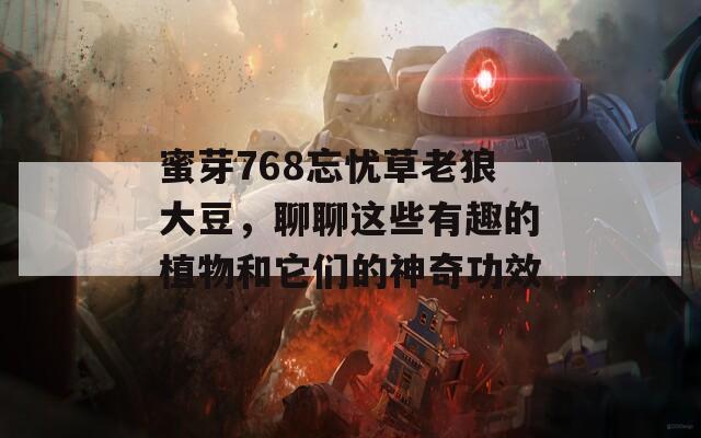 蜜芽768忘忧草老狼大豆，聊聊这些有趣的植物和它们的神奇功效