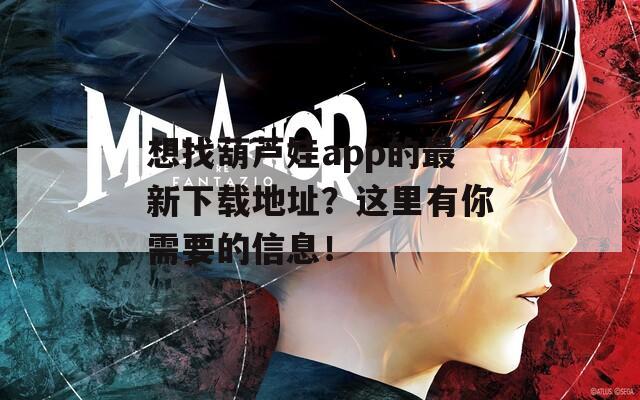 想找葫芦娃app的最新下载地址？这里有你需要的信息！