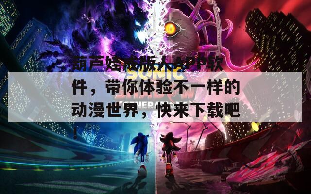 葫芦娃成版人APP软件，带你体验不一样的动漫世界，快来下载吧！