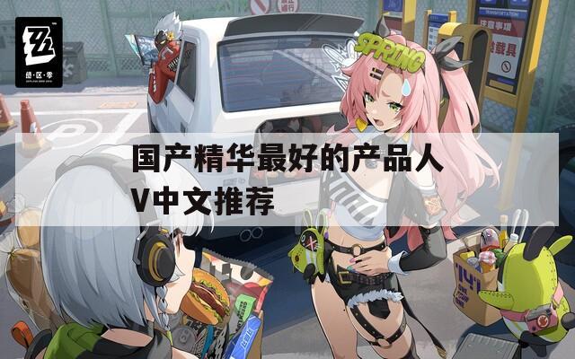 国产精华最好的产品人V中文推荐