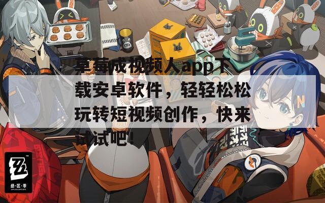 草莓成视频人app下载安卓软件，轻轻松松玩转短视频创作，快来试试吧！