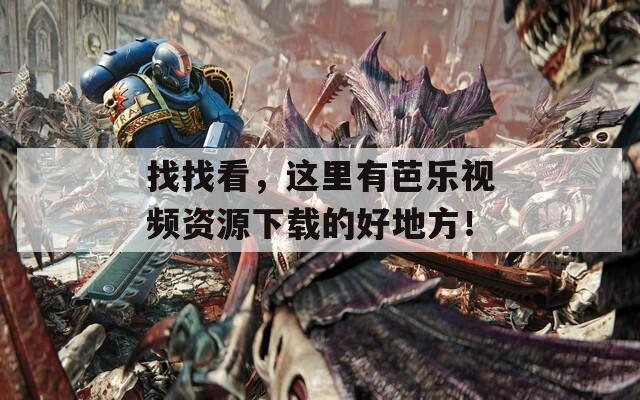 找找看，这里有芭乐视频资源下载的好地方！