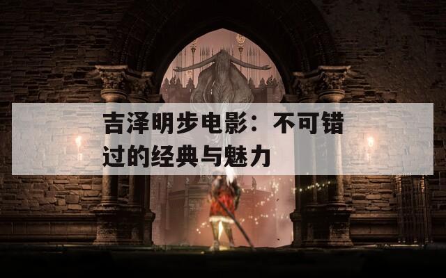 吉泽明步电影：不可错过的经典与魅力