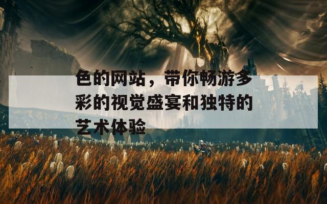 色的网站，带你畅游多彩的视觉盛宴和独特的艺术体验