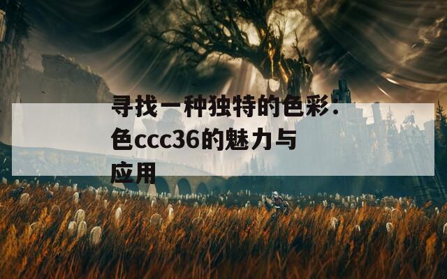 寻找一种独特的色彩：色ccc36的魅力与应用