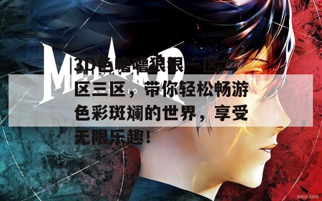 3D色噜噜狠狠一区二区三区，带你轻松畅游色彩斑斓的世界，享受无限乐趣！