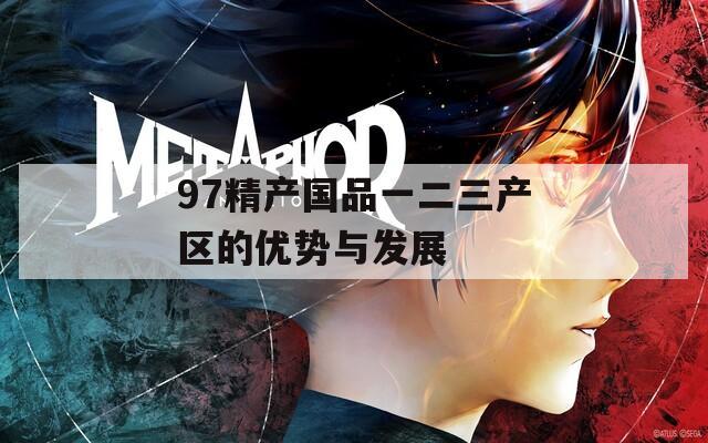 97精产国品一二三产区的优势与发展