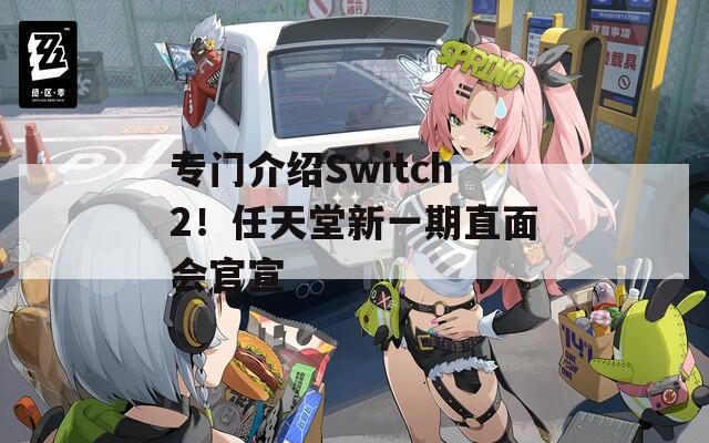 专门介绍Switch2！任天堂新一期直面会官宣