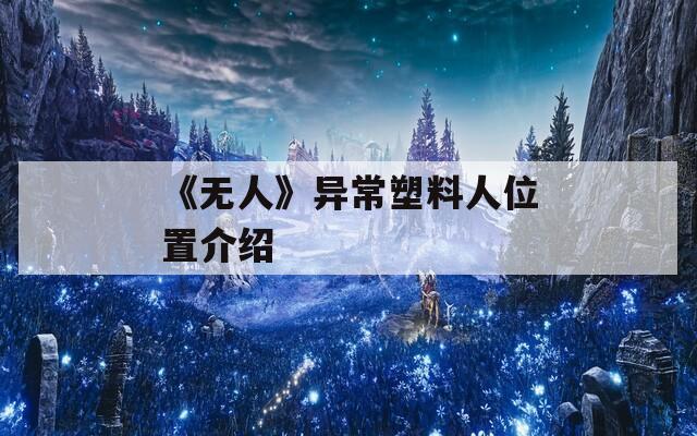 《无人》异常塑料人位置介绍
