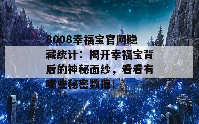 8008幸福宝官网隐藏统计：揭开幸福宝背后的神秘面纱，看看有哪些秘密数据！