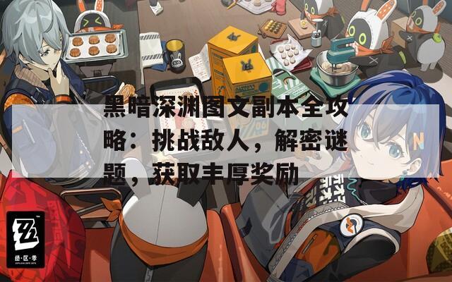 黑暗深渊图文副本全攻略：挑战敌人，解密谜题，获取丰厚奖励