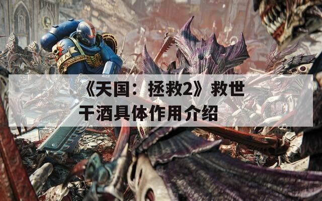 《天国：拯救2》救世干酒具体作用介绍
