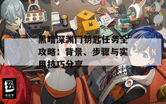 黑暗深渊门钥匙任务全攻略：背景、步骤与实用技巧分享
