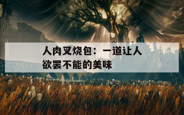 人肉叉烧包：一道让人欲罢不能的美味