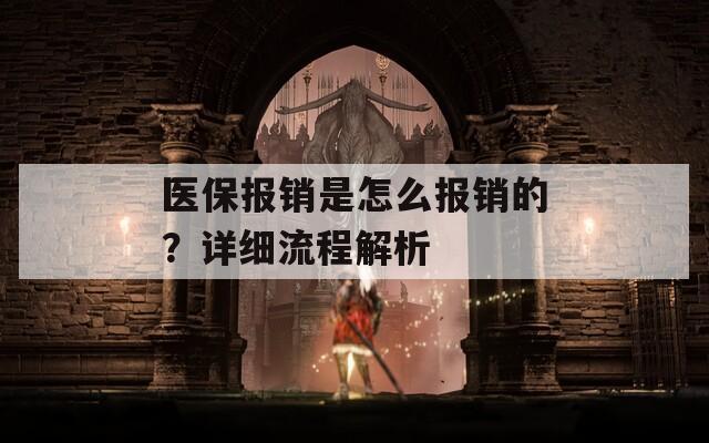医保报销是怎么报销的？详细流程解析