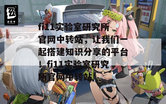 fi11实验室研究所官网中转站，让我们一起搭建知识分享的平台！fi11实验室研究所官网中转站