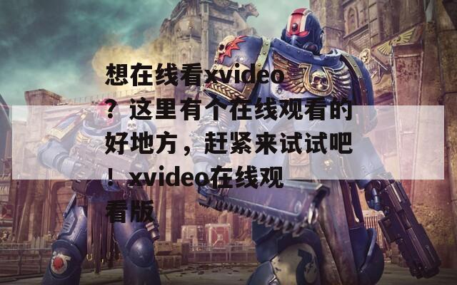 想在线看xvideo？这里有个在线观看的好地方，赶紧来试试吧！xvideo在线观看版