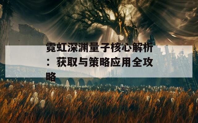 霓虹深渊量子核心解析：获取与策略应用全攻略